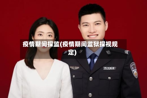 疫情期间探监(疫情期间监狱探视规定)