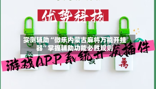 实测辅助“微乐内蒙古麻将万能开挂器”掌握辅助功能必胜规则-第1张图片