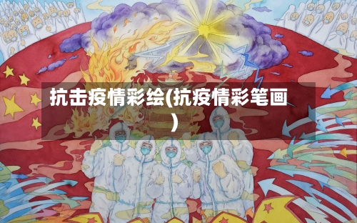 抗击疫情彩绘(抗疫情彩笔画)-第1张图片