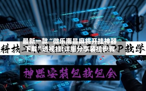 最新一款“微乐南昌麻将开挂神器下载”透视挂!详细分享装挂步骤-第2张图片