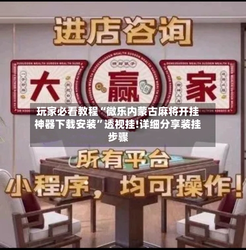 玩家必看教程“微乐内蒙古麻将开挂神器下载安装”透视挂!详细分享装挂步骤-第1张图片