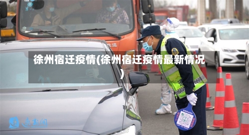 徐州宿迁疫情(徐州宿迁疫情最新情况)