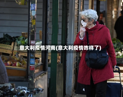 意大利疫情河南(意大利疫情咋样了)-第1张图片