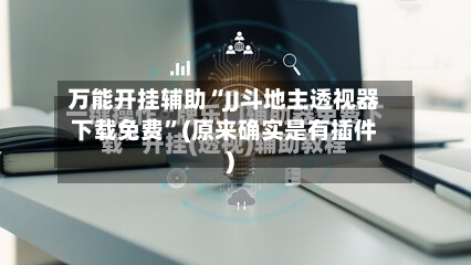 万能开挂辅助“JJ斗地主透视器下载免费”(原来确实是有插件)