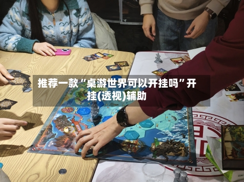 推荐一款“桌游世界可以开挂吗”开挂(透视)辅助