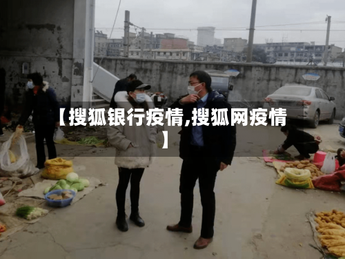 【搜狐银行疫情,搜狐网疫情】