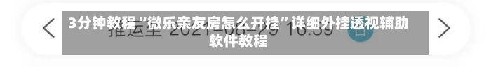 3分钟教程“微乐亲友房怎么开挂”详细外挂透视辅助软件教程