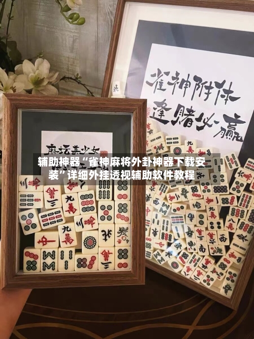辅助神器“雀神麻将外卦神器下载安装”详细外挂透视辅助软件教程