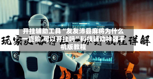 开挂辅助工具“友友沛县麻将为什么一直输,可以开挂吗”科技辅助神器手机版教程