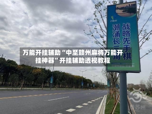 万能开挂辅助“中至赣州麻将万能开挂神器”开挂辅助透视教程-第1张图片