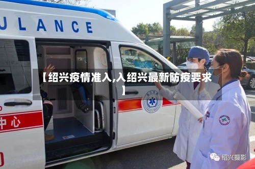 【绍兴疫情准入,入绍兴最新防疫要求】