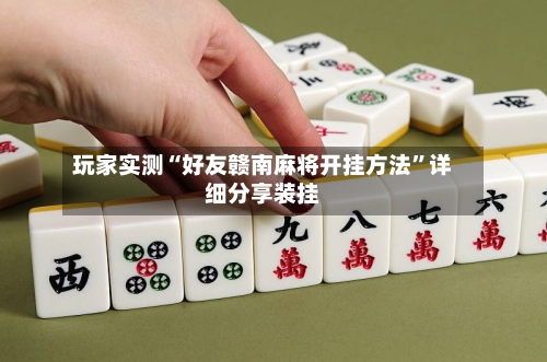 玩家实测“好友赣南麻将开挂方法”详细分享装挂