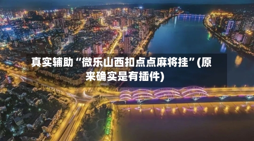 真实辅助“微乐山西扣点点麻将挂”(原来确实是有插件)-第1张图片