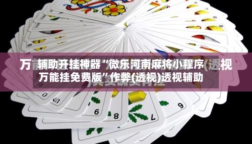 辅助开挂神器“微乐河南麻将小程序万能挂免费版	”作弊(透视)透视辅助-第1张图片
