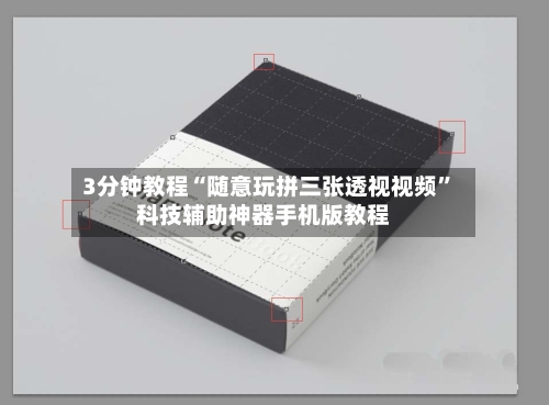 3分钟教程“随意玩拼三张透视视频	”科技辅助神器手机版教程-第1张图片