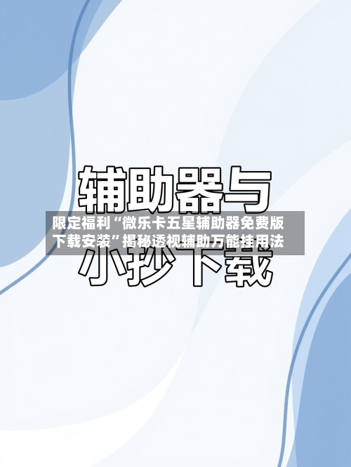 限定福利“微乐卡五星辅助器免费版下载安装	”揭秘透视辅助万能挂用法-第1张图片