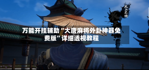 万能开挂辅助“大唐麻将外卦神器免费版	”详细透视教程-第1张图片