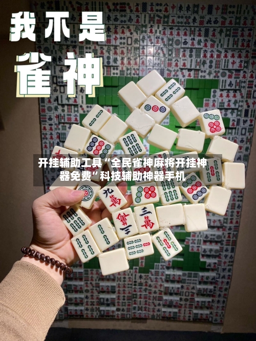 开挂辅助工具“全民雀神麻将开挂神器免费	”科技辅助神器手机-第1张图片