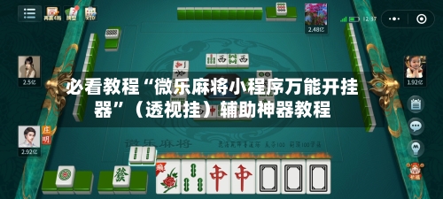 必看教程“微乐麻将小程序万能开挂器”（透视挂）辅助神器教程-第1张图片