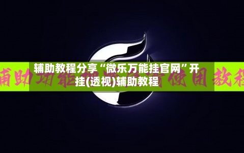 辅助教程分享“微乐万能挂官网	”开挂(透视)辅助教程-第1张图片