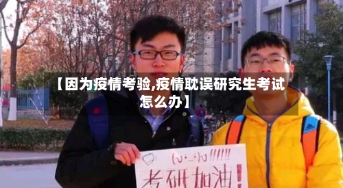【因为疫情考验,疫情耽误研究生考试怎么办】