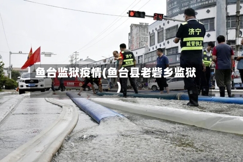 鱼台监狱疫情(鱼台县老砦乡监狱)