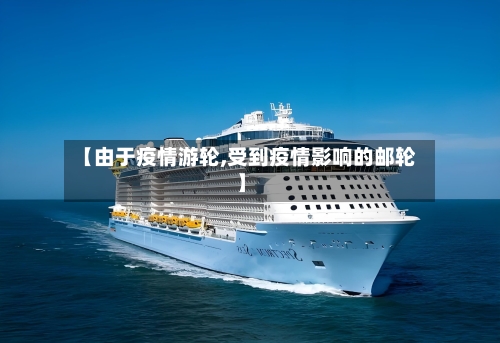 【由于疫情游轮,受到疫情影响的邮轮】-第1张图片