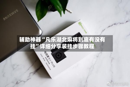 辅助神器“凡乐湖北麻将到底有没有挂”详细分享装挂步骤教程