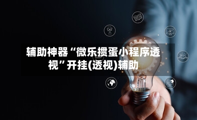 辅助神器“微乐掼蛋小程序透视”开挂(透视)辅助-第1张图片
