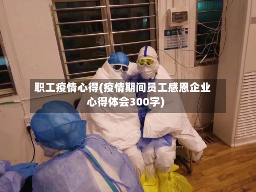 职工疫情心得(疫情期间员工感恩企业心得体会300字)-第1张图片