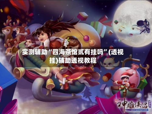 实测辅助“四海茶馆贰有挂吗”(透视挂)辅助透视教程-第1张图片