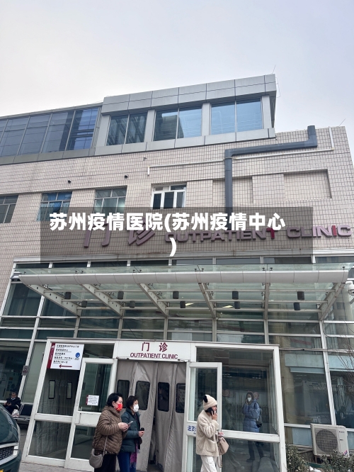 苏州疫情医院(苏州疫情中心)-第1张图片