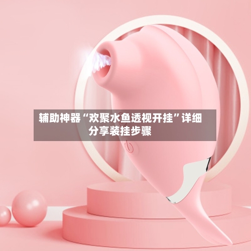 辅助神器“欢聚水鱼透视开挂”详细分享装挂步骤-第1张图片