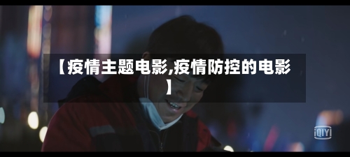 【疫情主题电影,疫情防控的电影】-第1张图片