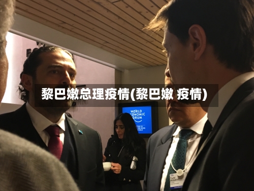 黎巴嫩总理疫情(黎巴嫩 疫情)-第1张图片