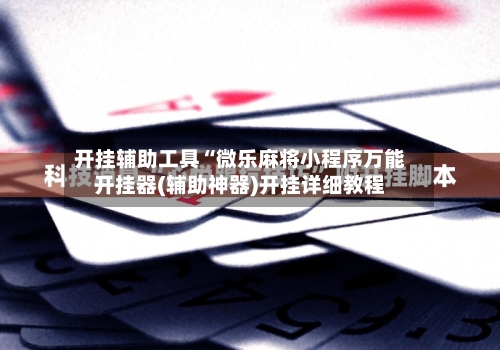 开挂辅助工具“微乐麻将小程序万能开挂器(辅助神器)开挂详细教程-第1张图片