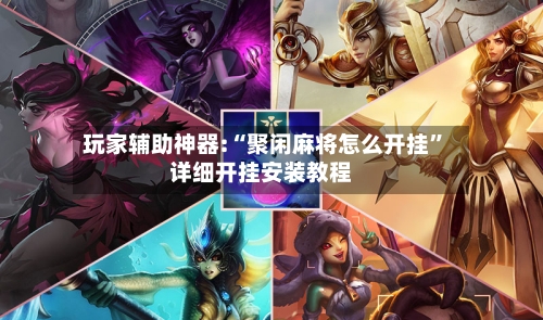 玩家辅助神器:“聚闲麻将怎么开挂”详细开挂安装教程-第1张图片