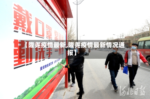 【隆尧疫情最新,隆尧疫情最新情况通报】