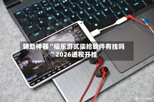 辅助神器“福乐游贰柒拾软件有挂吗”2026透视开挂-第1张图片