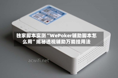 独家脚本实测“WePoker辅助脚本怎么用”揭秘透视辅助万能挂用法