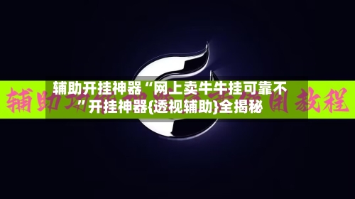 辅助开挂神器“网上卖牛牛挂可靠不”开挂神器{透视辅助}全揭秘