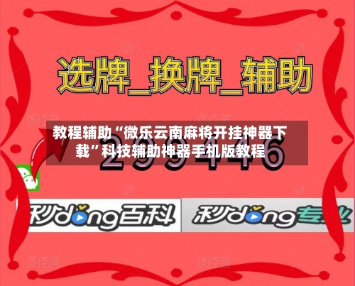 教程辅助“微乐云南麻将开挂神器下载”科技辅助神器手机版教程-第1张图片
