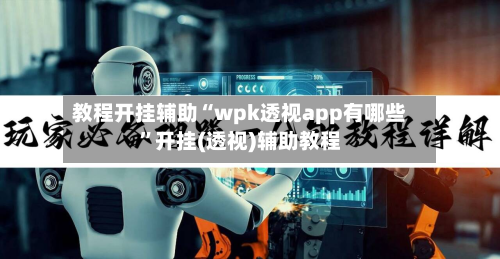 教程开挂辅助“wpk透视app有哪些”开挂(透视)辅助教程-第1张图片