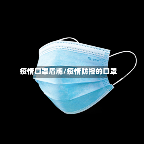 疫情口罩盾牌/疫情防控的口罩-第1张图片