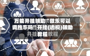万能开挂辅助“微乐可以调胜率吗	”开挂(透视)辅助教程-第1张图片