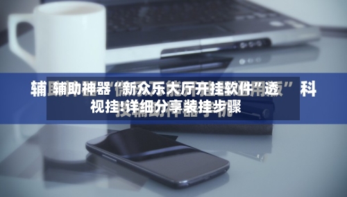 辅助神器“新众乐大厅开挂软件	”透视挂!详细分享装挂步骤-第2张图片