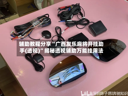 辅助教程分享“广西友乐麻将开挂助手(透视)”揭秘透视辅助万能挂用法