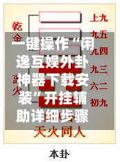 一键操作“闲逸互娱外卦神器下载安装”开挂辅助详细步骤