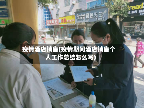 疫情酒店销售(疫情期间酒店销售个人工作总结怎么写)
