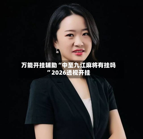 万能开挂辅助“中至九江麻将有挂吗”2026透视开挂